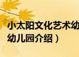 小太阳文化艺术幼儿园（关于小太阳文化艺术幼儿园介绍）