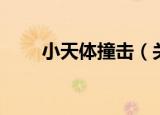 小天体撞击（关于小天体撞击介绍）