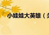 小娃娃大英雄（关于小娃娃大英雄介绍）