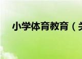 小学体育教育（关于小学体育教育介绍）