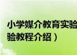 小学媒介教育实验教程（关于小学媒介教育实验教程介绍）