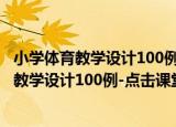 小学体育教学设计100例-点击课堂聚集质量（关于小学体育教学设计100例-点击课堂聚集质量介绍）