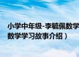 小学中年级-李毓佩数学学习故事（关于小学中年级-李毓佩数学学习故事介绍）