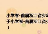 小学卷-首届浙江省少年文学之星征文比赛获奖作品集（关于小学卷-首届浙江省少年文学之星征文比赛获奖作品集介绍）