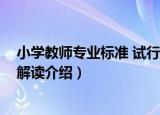 小学教师专业标准 试行解读（关于小学教师专业标准 试行解读介绍）