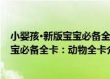 小婴孩·新版宝宝必备全卡：动物全卡（关于小婴孩·新版宝宝必备全卡：动物全卡介绍）