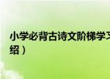 小学必背古诗文阶梯学习（关于小学必背古诗文阶梯学习介绍）