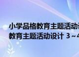 小学品格教育主题活动设计 3～4年级适用（关于小学品格教育主题活动设计 3～4年级适用介绍）