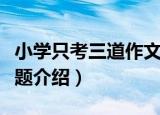 小学只考三道作文题（关于小学只考三道作文题介绍）
