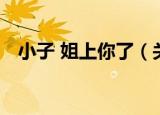 小子 姐上你了（关于小子 姐上你了介绍）