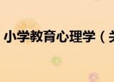小学教育心理学（关于小学教育心理学介绍）