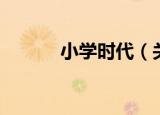 小学时代（关于小学时代介绍）