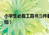 小学生必备工具书三件套（关于小学生必备工具书三件套介绍）