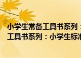 小学生常备工具书系列：小学生标准字典（关于小学生常备工具书系列：小学生标准字典介绍）