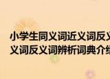 小学生同义词近义词反义词辨析词典（关于小学生同义词近义词反义词辨析词典介绍）