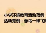 小学环境教育活动范例：像鸟一样飞翔（关于小学环境教育活动范例：像鸟一样飞翔介绍）