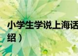小学生学说上海话（关于小学生学说上海话介绍）