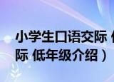 小学生口语交际 低年级（关于小学生口语交际 低年级介绍）