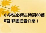 小学生必背古诗词80首 彩图注音（关于小学生必背古诗词80首 彩图注音介绍）