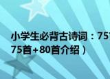 小学生必背古诗词：75首+80首（关于小学生必背古诗词：75首+80首介绍）