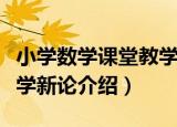 小学数学课堂教学新论（关于小学数学课堂教学新论介绍）