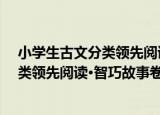 小学生古文分类领先阅读·智巧故事卷（关于小学生古文分类领先阅读·智巧故事卷介绍）