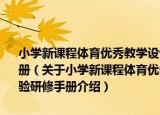 小学新课程体育优秀教学设计与案例 广东省义务教育新课程实验研修手册（关于小学新课程体育优秀教学设计与案例 广东省义务教育新课程实验研修手册介绍）