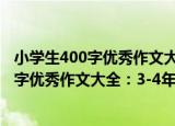 小学生400字优秀作文大全：3-4年级适用（关于小学生400字优秀作文大全：3-4年级适用介绍）