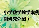 小学数学教学案例研究（关于小学数学教学案例研究介绍）