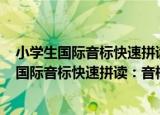 小学生国际音标快速拼读：音标+单词双突破（关于小学生国际音标快速拼读：音标+单词双突破介绍）