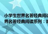 小学生世界名著经典阅读系列：地球的故事（关于小学生世界名著经典阅读系列：地球的故事介绍）