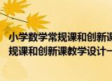 小学数学常规课和创新课教学设计一上 人（关于小学数学常规课和创新课教学设计一上 人介绍）