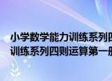 小学数学能力训练系列四则运算第一册（关于小学数学能力训练系列四则运算第一册介绍）
