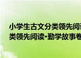 小学生古文分类领先阅读·勤学故事卷（关于小学生古文分类领先阅读·勤学故事卷介绍）