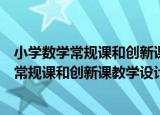 小学数学常规课和创新课教学设计：三年级（关于小学数学常规课和创新课教学设计：三年级介绍）