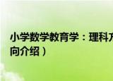 小学数学教育学：理科方向（关于小学数学教育学：理科方向介绍）