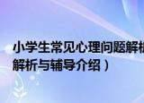 小学生常见心理问题解析与辅导（关于小学生常见心理问题解析与辅导介绍）