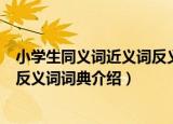 小学生同义词近义词反义词词典（关于小学生同义词近义词反义词词典介绍）