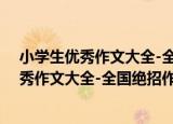 小学生优秀作文大全-全国绝招作文资料库（关于小学生优秀作文大全-全国绝招作文资料库介绍）