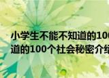 小学生不能不知道的100个社会秘密（关于小学生不能不知道的100个社会秘密介绍）