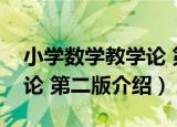 小学数学教学论 第二版（关于小学数学教学论 第二版介绍）
