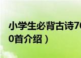 小学生必背古诗70首（关于小学生必背古诗70首介绍）