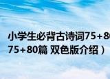 小学生必背古诗词75+80篇 双色版（关于小学生必背古诗词75+80篇 双色版介绍）