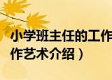 小学班主任的工作艺术（关于小学班主任的工作艺术介绍）