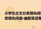 小学生古文分类领先阅读·幽默笑话卷（关于小学生古文分类领先阅读·幽默笑话卷介绍）