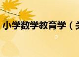 小学数学教育学（关于小学数学教育学介绍）