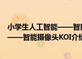 小学生人工智能——智能摄像头KOI（关于小学生人工智能——智能摄像头KOI介绍）