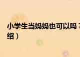 小学生当妈妈也可以吗？（关于小学生当妈妈也可以吗？介绍）