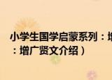 小学生国学启蒙系列：增广贤文（关于小学生国学启蒙系列：增广贤文介绍）