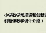 小学数学常规课和创新课教学设计（关于小学数学常规课和创新课教学设计介绍）